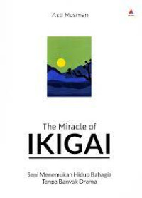 The Miracle of Ikigai : Seni Menemukan Hidup Bahagia Tanpa Banyak Drama