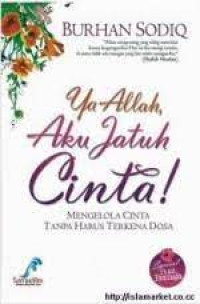 Ya Allah Aku Jatuh Cinta= MENGELOLA CINTA TANPA HARUS TERKENA DOSA